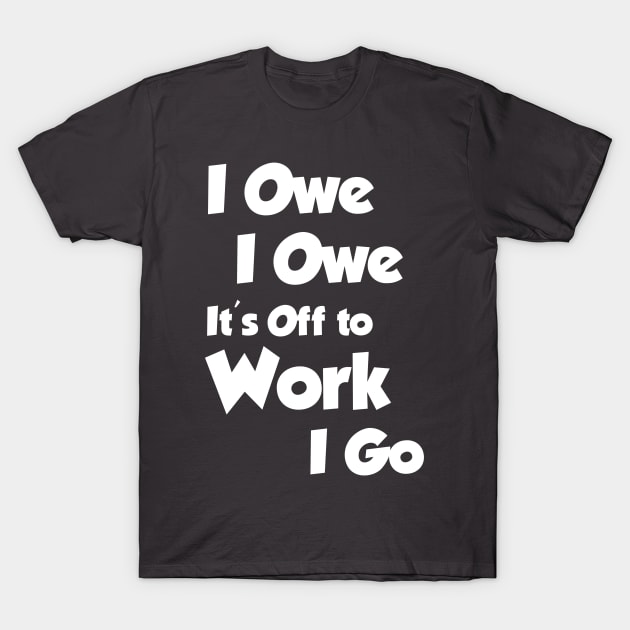 I Owe I Owe Its Off To Work I Go T-Shirt by Happy Tees